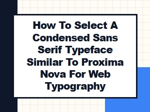 How to Select a Proxima Nova Condensed Alternative for Web