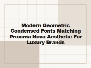 Modern Condensed Fonts Matching Proxima Nova for Luxury