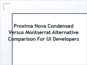 Proxima Nova Condensed Versus Montserrat for Ui Developers