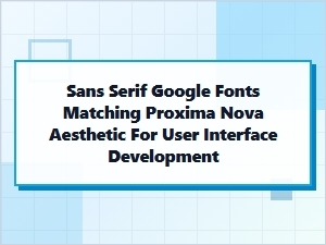 Best Sans Serif Google Fonts Matching Proxima Nova for Ui